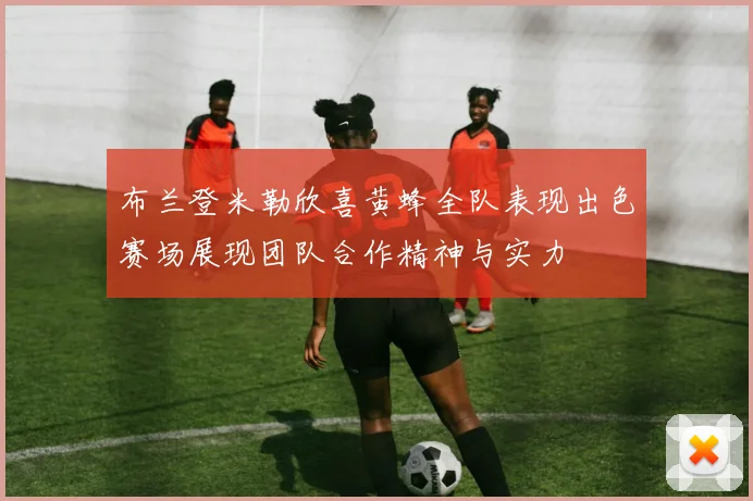 布兰登米勒欣喜黄蜂全队表现出色赛场展现团队合作精神与实力