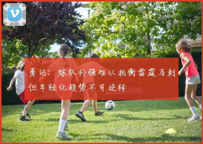 勇记：球队补强难以抗衡雷霆马刺但年轻化趋势不可逆转